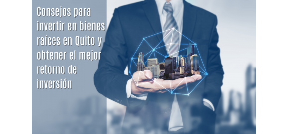 consejos para invertir en bienes raices en quito y obtener el mejor retorno de inversion