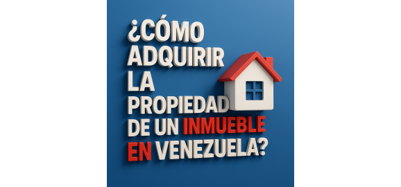 como adquirir la propiedad de un inmueble en venezuela guia actualizada 2025