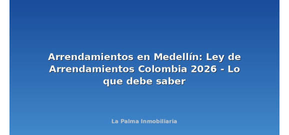 arrendamientos en medellin ley de arrendamientos colombia 2026 lo que debe saber