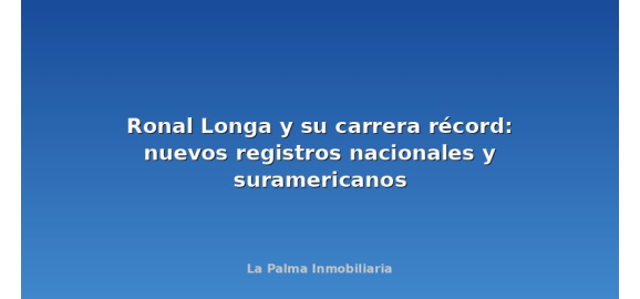 ronal longa y su carrera record nuevos registros nacionales y suramericanos