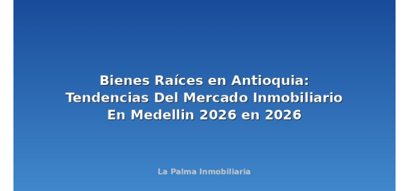 bienes raices en antioquia tendencias del mercado inmobiliario en medellin 2026 en 2026