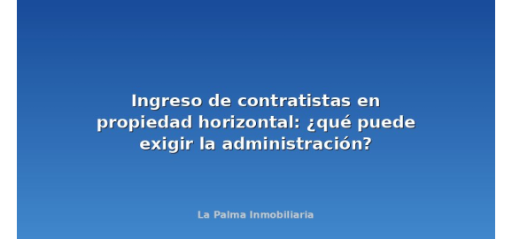 ingreso de contratistas en propiedad horizontal que puede exigir la administracion
