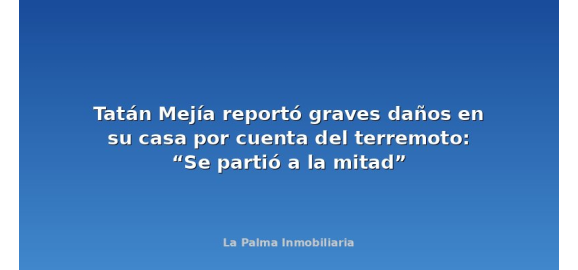 tatan mejia reporto graves danos en su casa por cuenta del terremoto se partio a la mitad