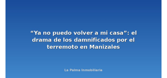 ya no puedo volver a mi casa el drama de los damnificados por el terremoto en manizales