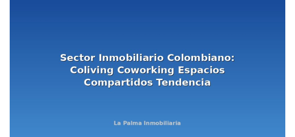 sector inmobiliario colombiano coliving coworking espacios compartidos tendencia