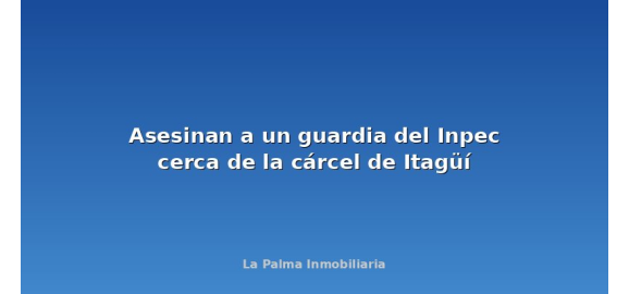 asesinan a un guardia del inpec cerca de la carcel de itagui
