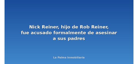 nick reiner hijo de rob reiner fue acusado formalmente de asesinar a sus padres