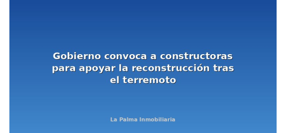 gobierno convoca a constructoras para apoyar la reconstruccion tras el terremoto