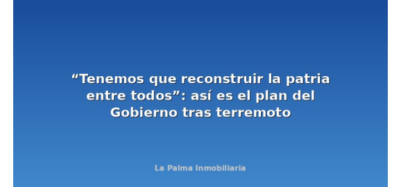 tenemos que reconstruir la patria entre todos asi es el plan del gobierno tras terremoto