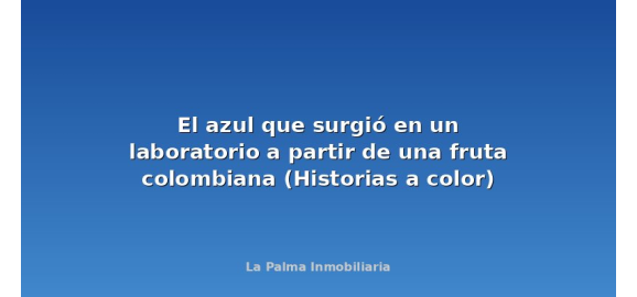el azul que surgio en un laboratorio a partir de una fruta colombiana historias a color