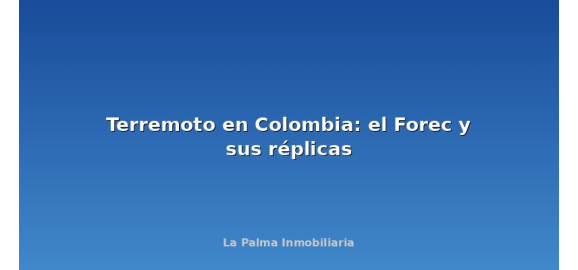 terremoto en colombia el forec y sus replicas