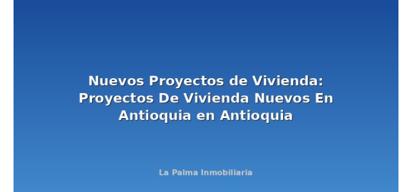 nuevos proyectos de vivienda proyectos de vivienda nuevos en antioquia en antioquia