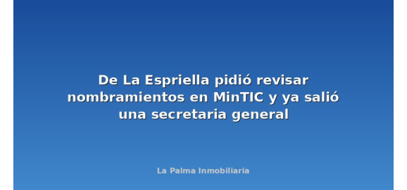 de la espriella pidio revisar nombramientos en mintic y ya salio una secretaria general