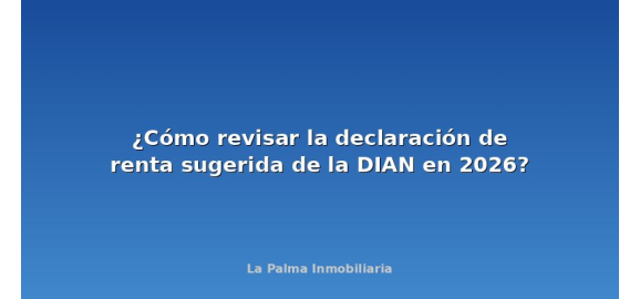 como revisar la declaracion de renta sugerida de la dian en 2026