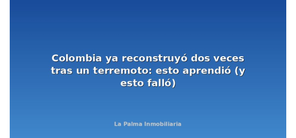 colombia ya reconstruyo dos veces tras un terremoto esto aprendio y esto fallo