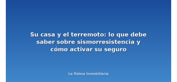 su casa y el terremoto lo que debe saber sobre sismorresistencia y como activar su seguro