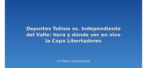 deportes tolima vs independiente del valle hora y donde ver en vivo la copa libertadores