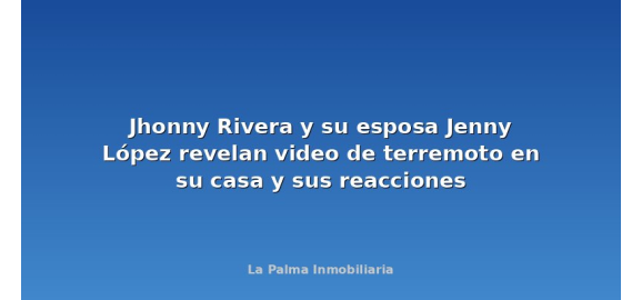 jhonny rivera y su esposa jenny lopez revelan video de terremoto en su casa y sus reacciones