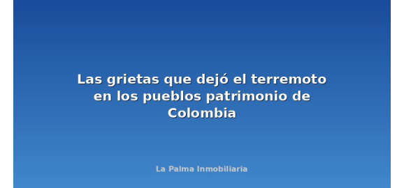 las grietas que dejo el terremoto en los pueblos patrimonio de colombia