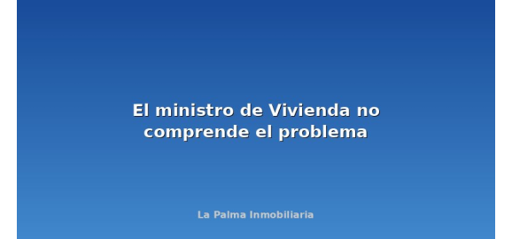 el ministro de vivienda no comprende el problema