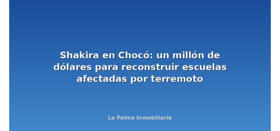 shakira en choco un millon de dolares para reconstruir escuelas afectadas por terremoto
